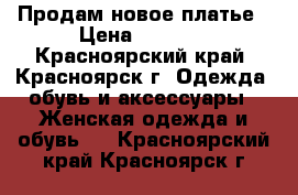 Продам новое платье › Цена ­ 1 500 - Красноярский край, Красноярск г. Одежда, обувь и аксессуары » Женская одежда и обувь   . Красноярский край,Красноярск г.